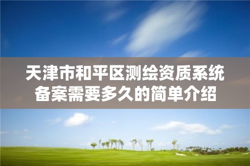 天津市和平區測繪資質系統備案需要多久的簡單介紹