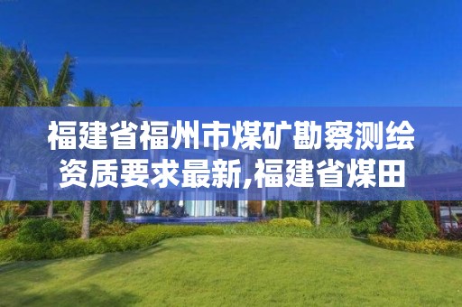 福建省福州市煤礦勘察測繪資質(zhì)要求最新,福建省煤田巖土測試中心。