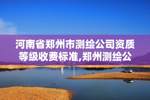 河南省鄭州市測繪公司資質等級收費標準,鄭州測繪公司招聘。