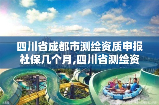 四川省成都市測繪資質申報社保幾個月,四川省測繪資質延期。