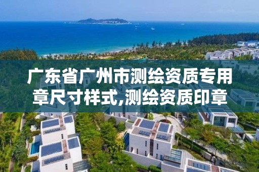 廣東省廣州市測繪資質專用章尺寸樣式,測繪資質印章。