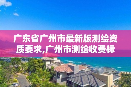 廣東省廣州市最新版測繪資質要求,廣州市測繪收費標準。