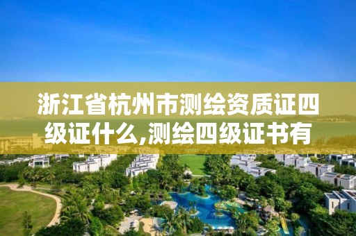 浙江省杭州市測繪資質證四級證什么,測繪四級證書有什么用。