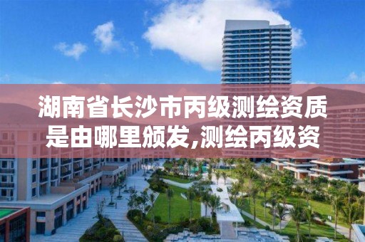 湖南省長沙市丙級測繪資質是由哪里頒發(fā),測繪丙級資質條件。