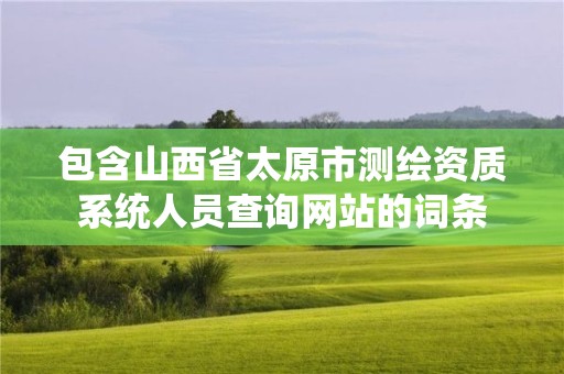 包含山西省太原市測繪資質系統人員查詢網站的詞條