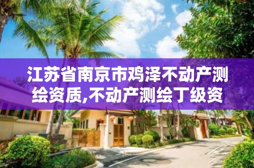 江蘇省南京市雞澤不動產(chǎn)測繪資質(zhì),不動產(chǎn)測繪丁級資質(zhì)。