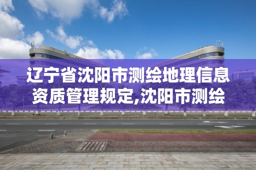 遼寧省沈陽市測繪地理信息資質管理規定,沈陽市測繪管理辦公室。