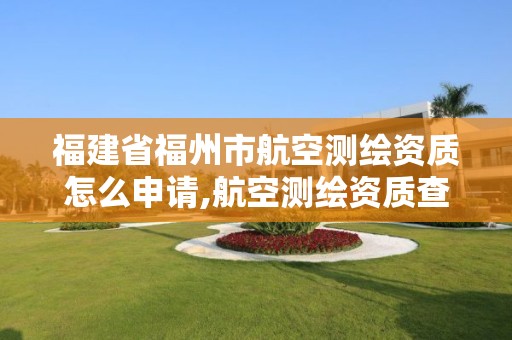 福建省福州市航空測(cè)繪資質(zhì)怎么申請(qǐng),航空測(cè)繪資質(zhì)查詢。