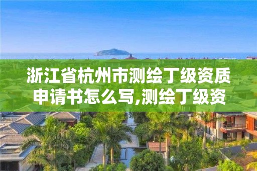 浙江省杭州市測繪丁級資質(zhì)申請書怎么寫,測繪丁級資質(zhì)申報條件。