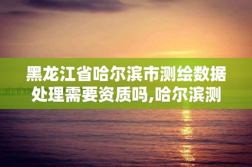 黑龍江省哈爾濱市測繪數據處理需要資質嗎,哈爾濱測繪局工資怎么樣。