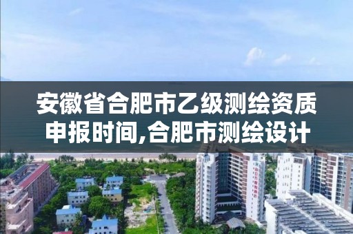 安徽省合肥市乙級(jí)測(cè)繪資質(zhì)申報(bào)時(shí)間,合肥市測(cè)繪設(shè)計(jì)院。