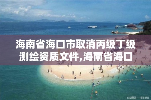 海南省海口市取消丙級丁級測繪資質文件,海南省海口市取消丙級丁級測繪資質文件公示。