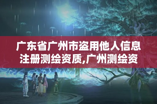 廣東省廣州市盜用他人信息注冊測繪資質,廣州測繪資質代辦。