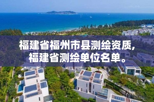 福建省福州市縣測繪資質,福建省測繪單位名單。