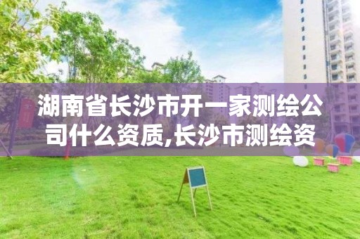 湖南省長沙市開一家測繪公司什么資質,長沙市測繪資質單位名單。