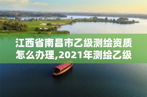 江西省南昌市乙級測繪資質怎么辦理,2021年測繪乙級資質申報條件。