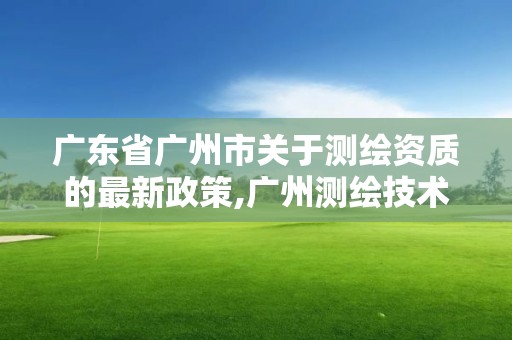 廣東省廣州市關于測繪資質的最新政策,廣州測繪技術有限公司。