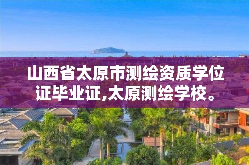 山西省太原市測繪資質(zhì)學(xué)位證畢業(yè)證,太原測繪學(xué)校。