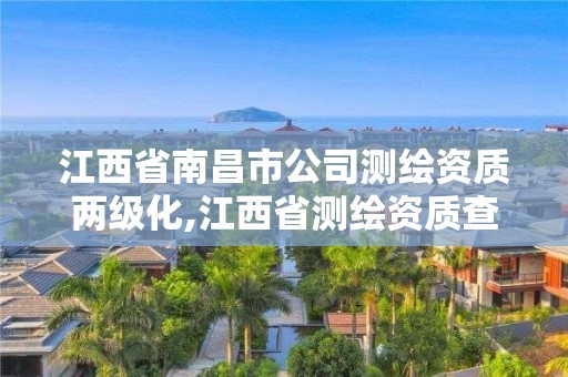 江西省南昌市公司測繪資質(zhì)兩級化,江西省測繪資質(zhì)查詢。