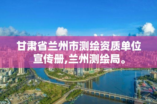 甘肅省蘭州市測繪資質單位宣傳冊,蘭州測繪局。