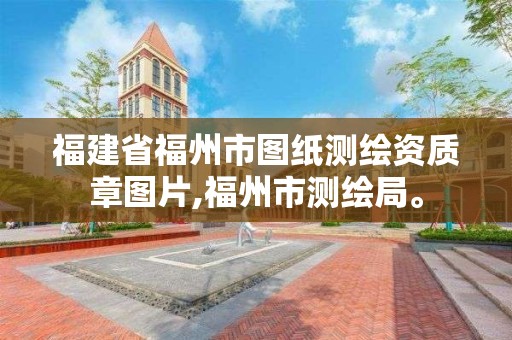 福建省福州市圖紙測繪資質章圖片,福州市測繪局。