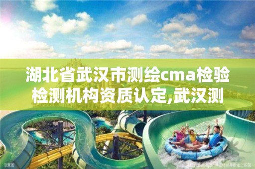 湖北省武漢市測繪cma檢驗檢測機構資質認定,武漢測繪有限公司。