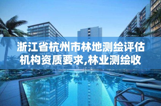 浙江省杭州市林地測繪評估機構資質要求,林業測繪收費標準。