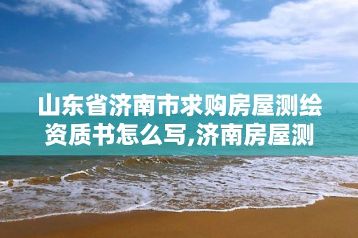 山東省濟(jì)南市求購(gòu)房屋測(cè)繪資質(zhì)書(shū)怎么寫(xiě),濟(jì)南房屋測(cè)繪找誰(shuí)。