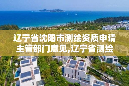 遼寧省沈陽市測繪資質申請主管部門意見,遼寧省測繪資質延期。