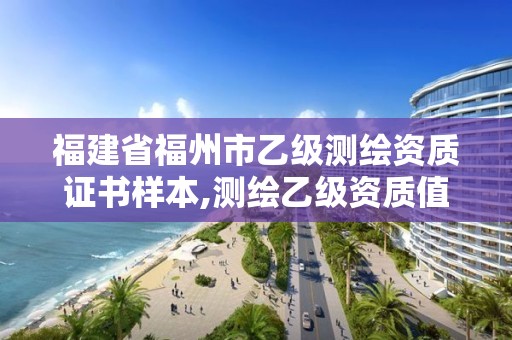 福建省福州市乙級測繪資質證書樣本,測繪乙級資質值多少錢。