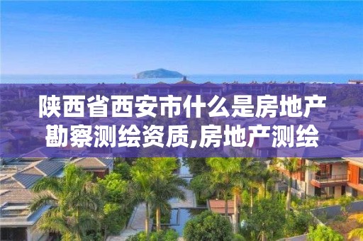 陜西省西安市什么是房地產勘察測繪資質,房地產測繪公司資質。