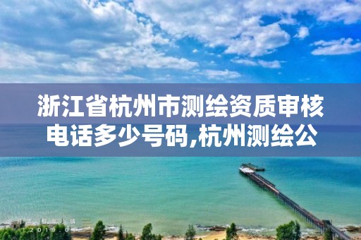 浙江省杭州市測繪資質審核電話多少號碼,杭州測繪公司有哪幾家。