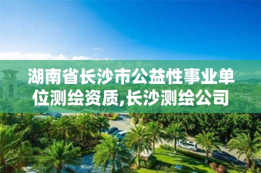 湖南省長沙市公益性事業單位測繪資質,長沙測繪公司。