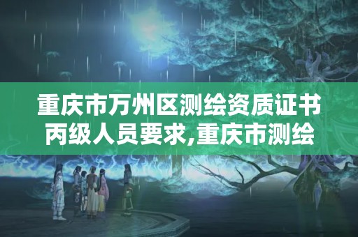 重慶市萬州區測繪資質證書丙級人員要求,重慶市測繪資質管理辦法。