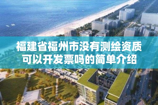 福建省福州市沒有測繪資質可以開發票嗎的簡單介紹