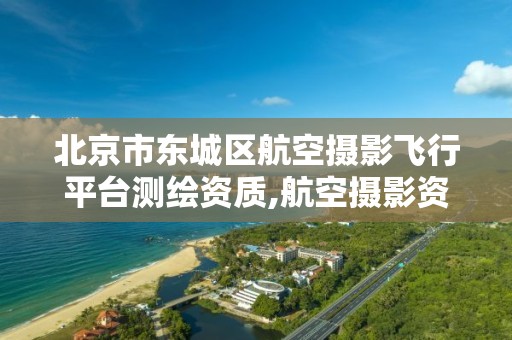 北京市東城區航空攝影飛行平臺測繪資質,航空攝影資質需要什么。