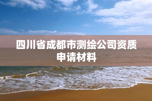 四川省成都市測繪公司資質申請材料