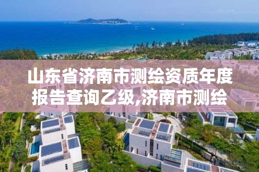 山東省濟南市測繪資質年度報告查詢乙級,濟南市測繪收費標準。