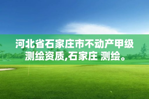 河北省石家莊市不動產甲級測繪資質,石家莊 測繪。