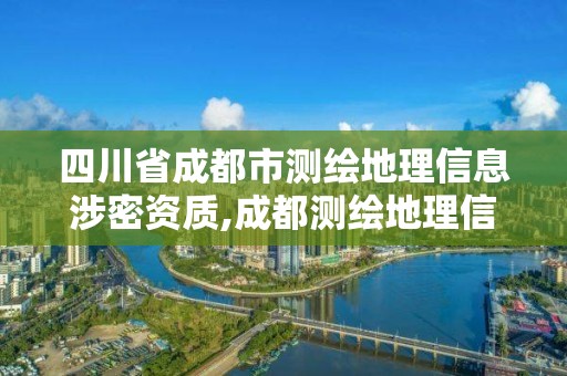 四川省成都市測(cè)繪地理信息涉密資質(zhì),成都測(cè)繪地理信息局。