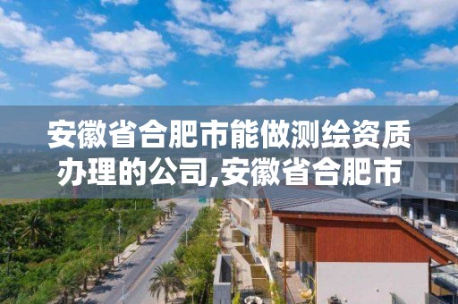 安徽省合肥市能做測繪資質(zhì)辦理的公司,安徽省合肥市能做測繪資質(zhì)辦理的公司有哪些。