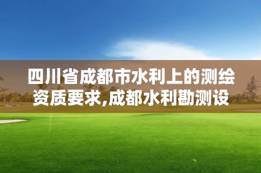 四川省成都市水利上的測(cè)繪資質(zhì)要求,成都水利勘測(cè)設(shè)計(jì)研究院是央企嗎。