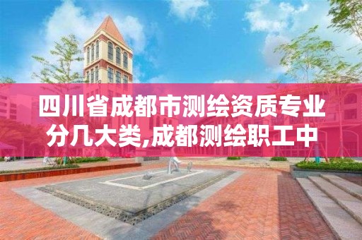 四川省成都市測繪資質專業分幾大類,成都測繪職工中等專業學校。