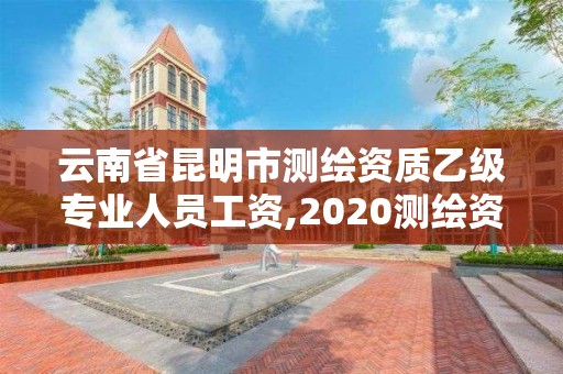 云南省昆明市測(cè)繪資質(zhì)乙級(jí)專(zhuān)業(yè)人員工資,2020測(cè)繪資質(zhì)乙級(jí)標(biāo)準(zhǔn)。