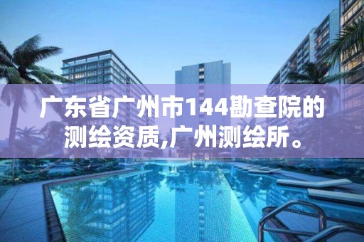 廣東省廣州市144勘查院的測繪資質(zhì),廣州測繪所。