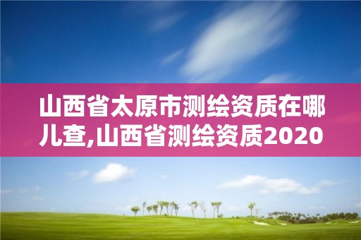 山西省太原市測繪資質在哪兒查,山西省測繪資質2020。