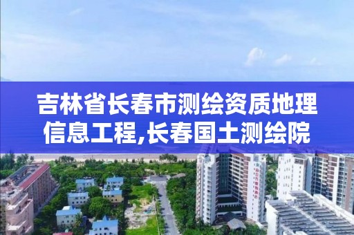 吉林省長春市測繪資質(zhì)地理信息工程,長春國土測繪院。