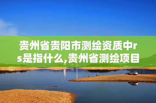 貴州省貴陽市測繪資質中rs是指什么,貴州省測繪項目備案管理規定。