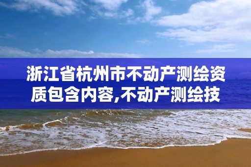 浙江省杭州市不動產(chǎn)測繪資質(zhì)包含內(nèi)容,不動產(chǎn)測繪技術(shù)。