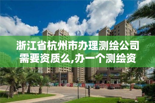 浙江省杭州市辦理測繪公司需要資質么,辦一個測繪資質多少錢。